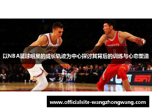 以NBA篮球明星的成长轨迹为中心探讨其背后的训练与心态塑造