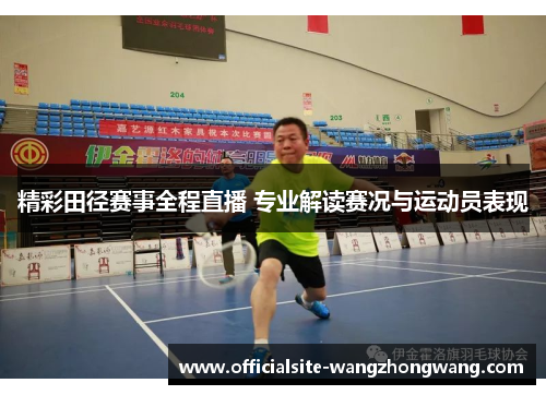 精彩田径赛事全程直播 专业解读赛况与运动员表现